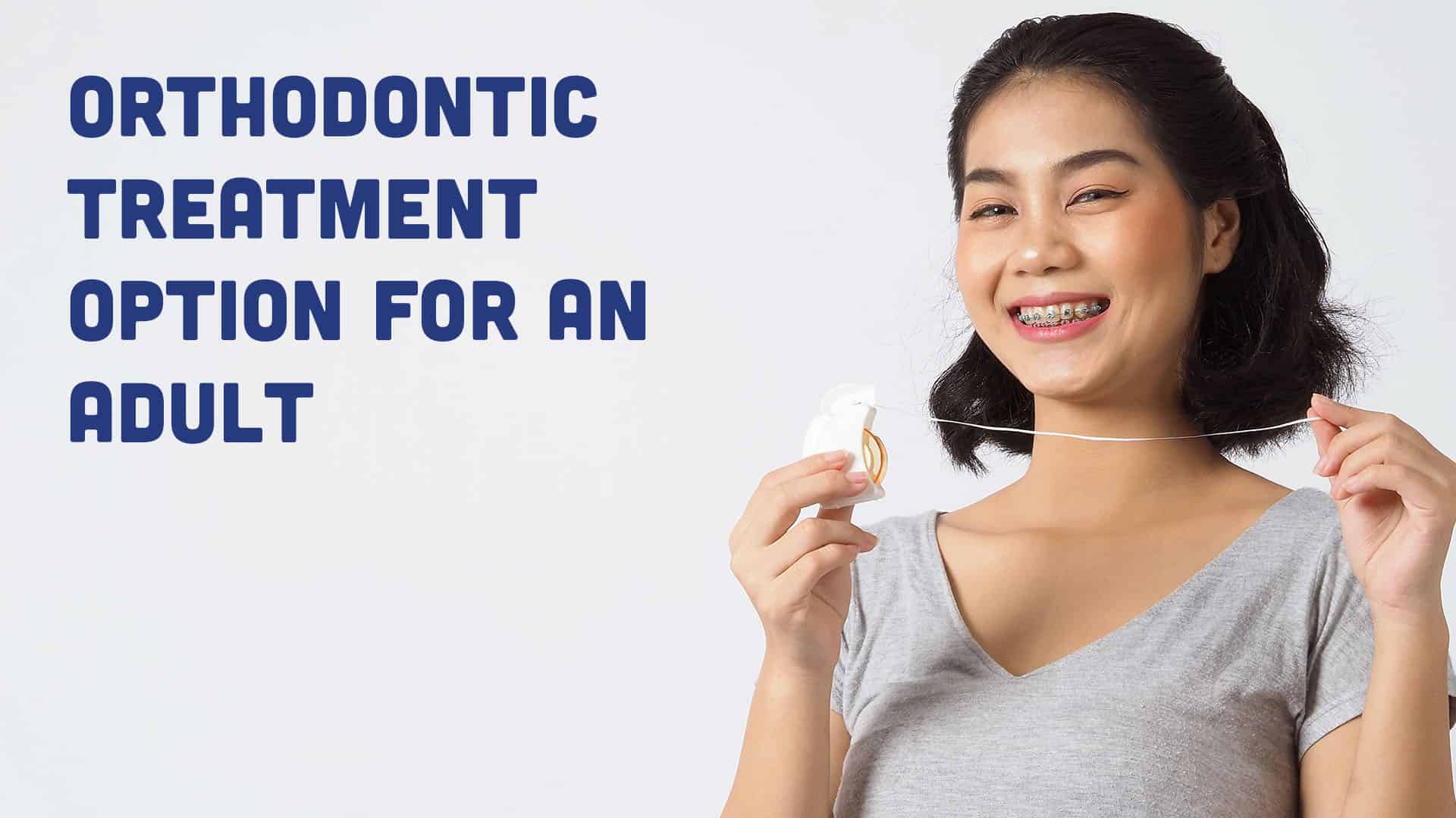 How to choose the right Orthodontic treatment option for an Adult