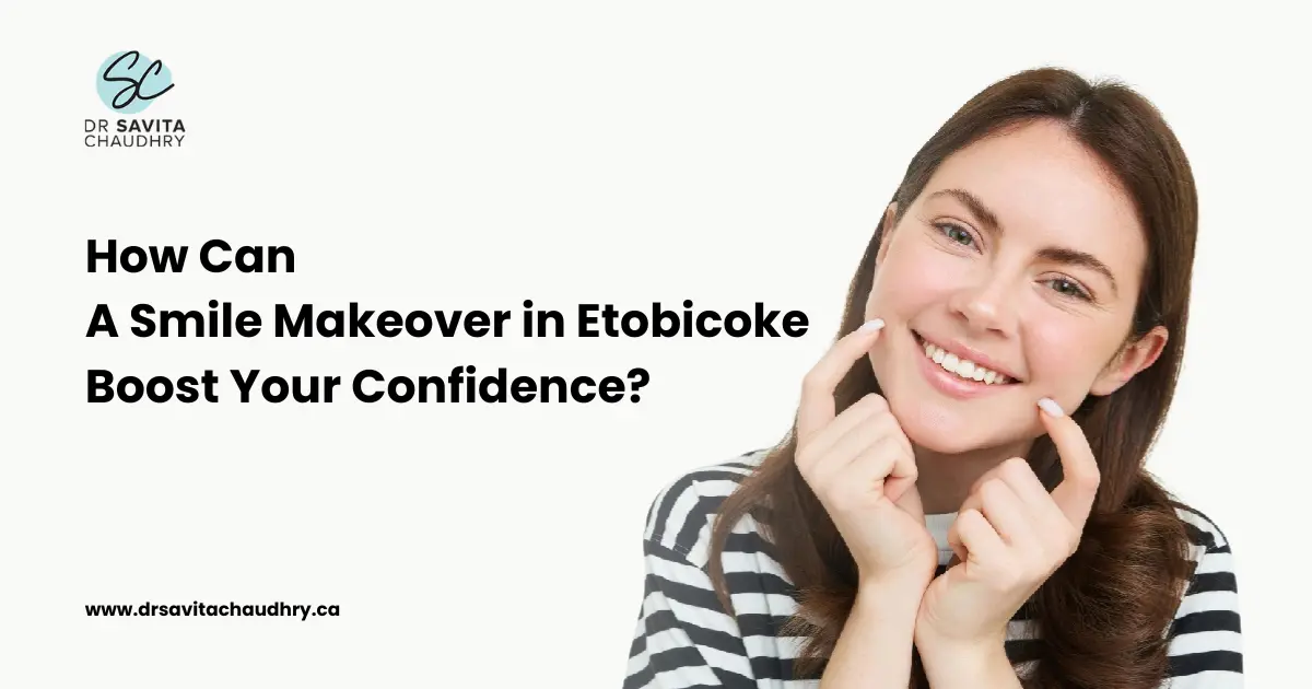 A Smile Makeover in Etobicoke Boost Your Confidence
